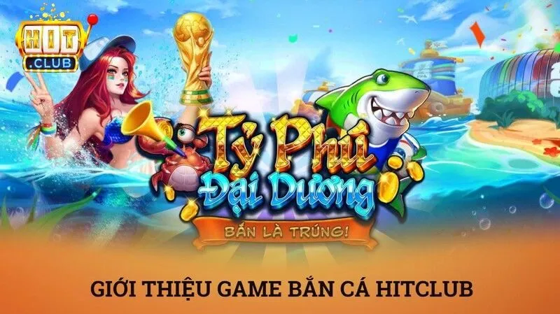 Bắn cá Hitclub – Tựa game đổi thưởng đại dương đỉnh cao bùng nổ 2 gioi thieu game ban ca hitclub
